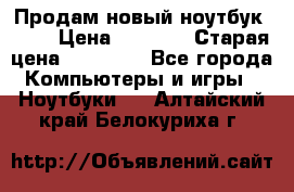 Продам новый ноутбук Acer › Цена ­ 7 000 › Старая цена ­ 11 000 - Все города Компьютеры и игры » Ноутбуки   . Алтайский край,Белокуриха г.